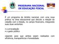 PROGRAMA NACIONAL DE EDUCAÇÃO FISCAL É um programa de âmbito nacional, com uma nova prática na área educacional que discute a relação do cidadão com o.
