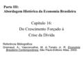 Parte III: Abordagem Histórica da Economia Brasileira Capítulo 16: Do Crescimento Forçado à Crise da Dívida Referência Bibliográfica: Gremaud, A.; Vasconcellos,