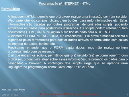 Prof. João Ricardo Andrêo Programação p/ INTERNET - HTML 29/5/2016 14:57 1 Formulários A linguagem HTML, permite que o browser realize uma interação com.