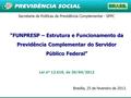 1 Secretaria de Políticas de Previdência Complementar - SPPC “FUNPRESP – Estrutura e Funcionamento da Previdência Complementar do Servidor Público Federal”