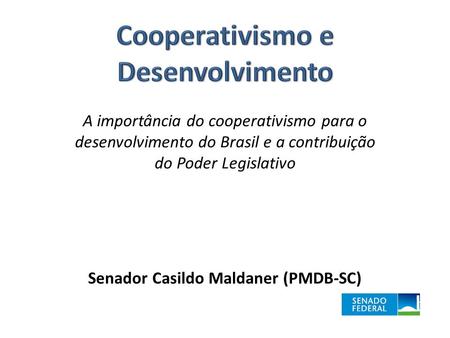 A importância do cooperativismo para o desenvolvimento do Brasil e a contribuição do Poder Legislativo Senador Casildo Maldaner (PMDB-SC)