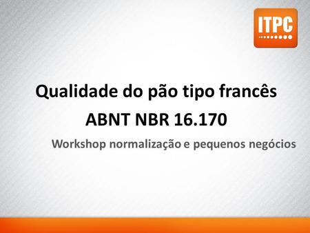 Qualidade do pão tipo francês ABNT NBR 16.170 Workshop normalização e pequenos negócios.