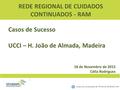 18 de Novembro de 2015 Célia Rodrigues Casos de Sucesso UCCI – H. João de Almada, Madeira Grupo de Coordenação do PPCIRA do SESARAM, EPE REDE REGIONAL.