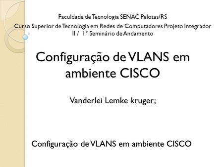 Configuração de VLANS em ambiente CISCO Faculdade de Tecnologia SENAC Pelotas/RS Curso Superior de Tecnologia em Redes de Computadores Projeto Integrador.