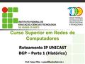 Curso Superior em Redes de Computadores Roteamento IP UNICAST BGP – Parte 1 (Histórico) Prof. Sales Filho.