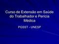 Curso de Extensão em Saúde do Trabalhador e Perícia Médica PGSST - UNESP.