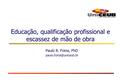 Educação, qualificação profissional e escassez de mão de obra Paulo R. Foina, PhD