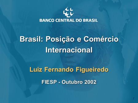 Brasil: Posição e Comércio Internacional Luiz Fernando Figueiredo FIESP - Outubro 2002 1.