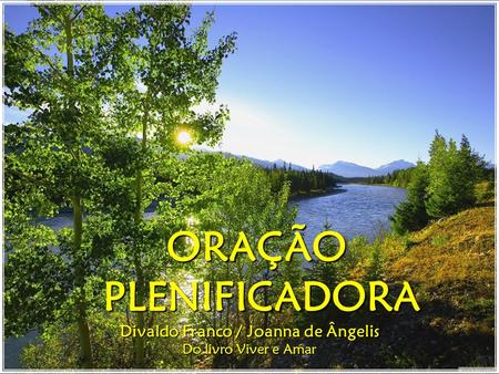 ORAÇÃO ORAÇÃO PLENIFICADORA PLENIFICADORA Divaldo Franco / Joanna de Ângelis Do livro Viver e Amar.