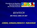 Presidência da República Secretaria Especial dos Direitos Humanos REATECH SÃO PAULO, ABRIL DE 2007 CORDE, CONADE,UNESCO E PARCEIROS REATECH SÃO PAULO,