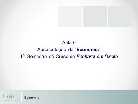 Economia Unip Universidade Paulista Aula 0 Apresentação de “Economia” 1º. Semestre do Curso de Bacharel em Direito.