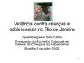 1 Violência contra crianças e adolescentes no Rio de Janeiro Desembargador Siro Darlan Presidente do Conselho Estadual de Defesa da Criança e do Adolescente.
