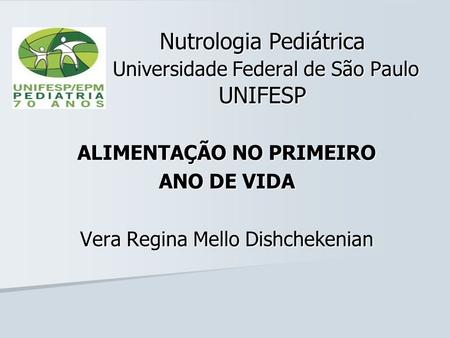 ALIMENTAÇÃO NO PRIMEIRO ANO DE VIDA Vera Regina Mello Dishchekenian Nutrologia Pediátrica Universidade Federal de São Paulo UNIFESP.