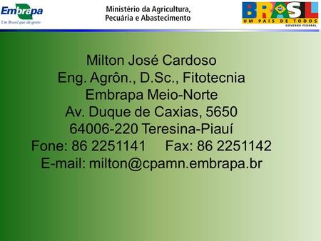 Milton José Cardoso Eng. Agrôn., D.Sc., Fitotecnia Embrapa Meio-Norte Av. Duque de Caxias, 5650 64006-220 Teresina-Piauí Fone: 86 2251141 Fax: 86 2251142.