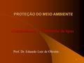 1 PROTEÇÃO DO MEIO AMBIENTE Abastecimento e Tratamento de água Prof. Dr. Eduardo Luiz de Oliveira.