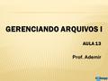 GERENCIANDO ARQUIVOS I Prof. Ademir AULA 13.  Prof. Ademir  Aula 13  Sist. Operacionais  Pág. 74 Arquivos, pastas e drives Gerenciando arquivos e.