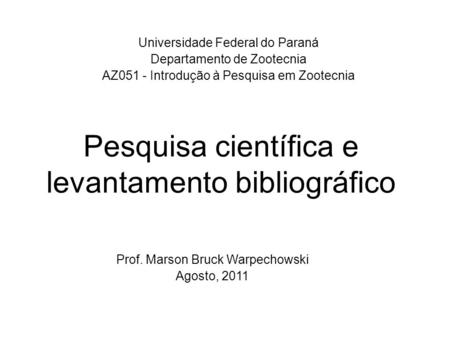 Pesquisa científica e levantamento bibliográfico Universidade Federal do Paraná Departamento de Zootecnia AZ051 - Introdução à Pesquisa em Zootecnia Prof.