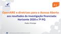OpenAIRE e diretrizes para o Acesso Aberto aos resultados da investigação financiada: Horizonte 2020 e 7º PQ Pedro Príncipe Open Access no Horizonte 2020.