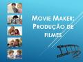 M OVIE M AKER : P RODUÇÃO DE FILMES. PRODUZIR FILMES COM O WINDOWS LIVE MOVIE MAKER  Contextualização  Windows Live Movie Maker – características gerais.