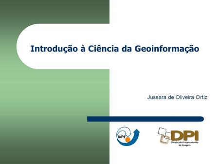 Introdução à Ciência da Geoinformação Jussara de Oliveira Ortiz.