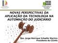 Conselho Gestor de Tecnologia da Informação NOVAS PERSPECTIVAS DA APLICAÇÃO DA TECNOLOGIA NA AUTOMAÇÃO DO JUDICIÁRIO Des. Jorge Henrique Schaefer Martins.
