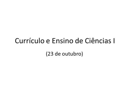 Currículo e Ensino de Ciências I (23 de outubro).