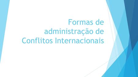 Formas de administração de Conflitos Internacionais.