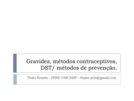 Gravidez, métodos contraceptivos, DST/ métodos de prevenção. Thaís Renata – PIBID UNICAMP –