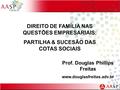 DIREITO DE FAMÍLIA NAS QUESTÕES EMPRESARIAIS: PARTILHA & SUCESÃO DAS COTAS SOCIAIS Prof. Douglas Phillips Freitas www.douglasfreitas.adv.br.