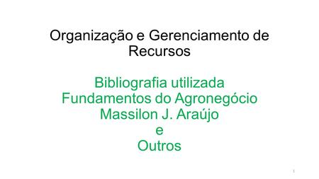 Organização e Gerenciamento de Recursos Bibliografia utilizada Fundamentos do Agronegócio Massilon J. Araújo e Outros 1.