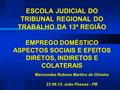 ESCOLA JUDICIAL DO TRIBUNAL REGIONAL DO TRABALHO DA 13ª REGIÃO EMPREGO DOMÉSTICO ASPECTOS SOCIAIS E EFEITOS DIRETOS, INDIRETOS E COLATERAIS Marcondes Rubens.