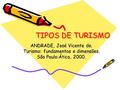 TIPOS DE TURISMO ANDRADE, José Vicente de. Turismo: fundamentos e dimensões. São Paulo:Ática, 2000.