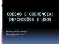 Belchior José R. Araújo Coesão:  Elementos do texto como conectivos, pronomes relativos e verbos de ligação;  Ligação harmoniosa entre.