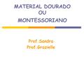 MATERIAL DOURADO OU MONTESSORIANO Prof.Sandra Prof.Grazielle.