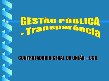 CONTROLADORIA-GERAL DA UNIÃO – CGU. A transparência administrativa é um dos alicerces do Estado Democrático de Direito. Art. 1º A República Federativa.