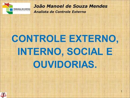 CONTROLE EXTERNO, INTERNO, SOCIAL E OUVIDORIAS. 1 João Manoel de Souza Mendes Analista de Controle Externo.