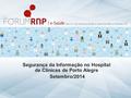 Segurança da Informação no Hospital de Clínicas de Porto Alegre Setembro/2014.
