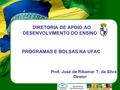 PROGRAMAS E BOLSAS NA UFAC DIRETORIA DE APOIO AO DESENVOLVIMENTO DO ENSINO Prof. José de Ribamar T. da Silva Diretor.