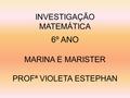 INVESTIGAÇÃO MATEMÁTICA 6º ANO MARINA E MARISTER PROFª VIOLETA ESTEPHAN.