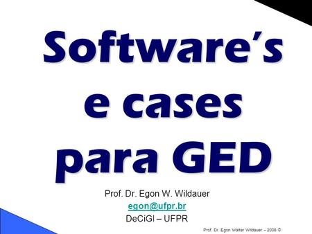 Prof. Dr. Egon Walter Wildauer – 2008 © Software’s e cases para GED Prof. Dr. Egon W. Wildauer DeCiGI – UFPR.