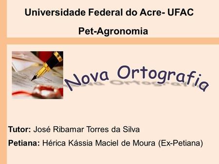 Universidade Federal do Acre- UFAC Pet-Agronomia Tutor: José Ribamar Torres da Silva Petiana: Hérica Kássia Maciel de Moura (Ex-Petiana)