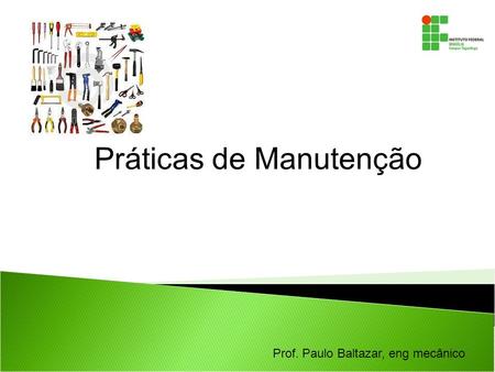 Prof. Paulo Baltazar, eng mecânico Práticas de Manutenção.