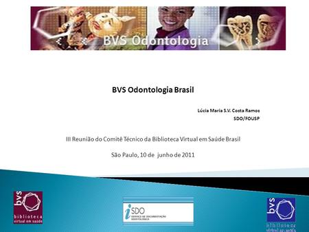 BVS Odontologia Brasil Lúcia Maria S.V. Costa Ramos SDO/FOUSP III Reunião do Comitê Técnico da Biblioteca Virtual em Saúde Brasil São Paulo, 10 de junho.