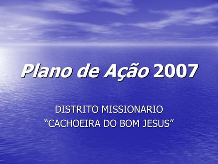 Plano de Ação 2007 DISTRITO MISSIONARIO “CACHOEIRA DO BOM JESUS”