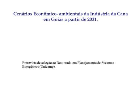 Cenários Econômico- ambientais da Indústria da Cana em Goiás a partir de 2031. Entrevista de seleção ao Doutorado em Planejamento de Sistemas Energéticos.