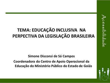 TEMA: EDUCAÇÃO INCLUSIVA NA PERPECTIVA DA LEGISLAÇÃO BRASILEIRA Simone Disconsi de Sá Campos Coordenadora do Centro de Apoio Operacional da Educação do.