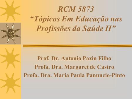 RCM 5873 “Tópicos Em Educação nas Profissões da Saúde II” Prof. Dr. Antonio Pazin Filho Profa. Dra. Margaret de Castro Profa. Dra. Maria Paula Panuncio-Pinto.