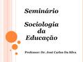 Seminário Sociologia da Educação Professor: Dr. José Carlos Da Silva