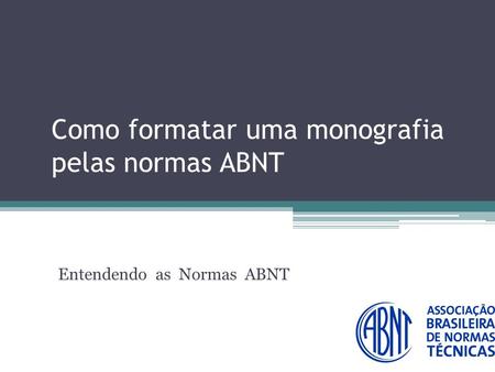 Como formatar uma monografia pelas normas ABNT Entendendo as Normas ABNT.