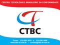 CENTRO TECNOLÓGICO BRASILEIRO DA CONFORMIDADE Fones: (11) 4591 4074 e (11) 4591 4096 - www.ctbc-br.com.br CENTRO TECNOLÓGICO BRASILEIRO DA CONFORMIDADE.